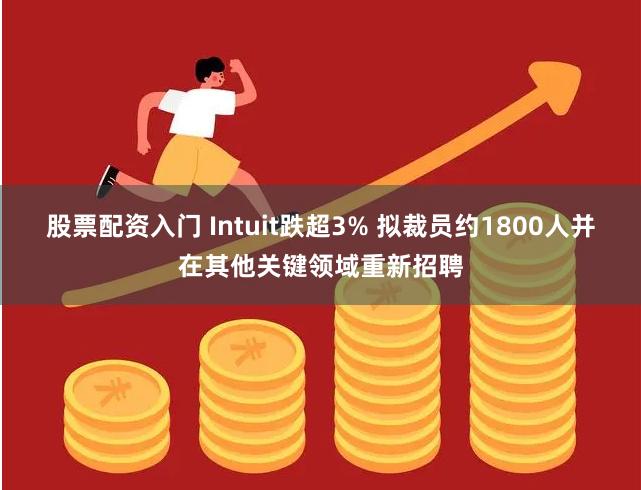 股票配资入门 Intuit跌超3% 拟裁员约1800人并在其他关键领域重新招聘