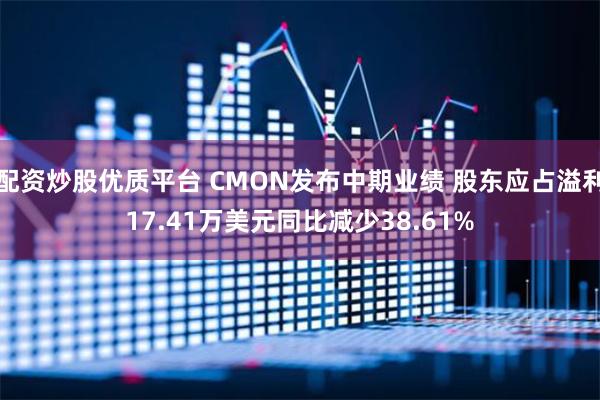 配资炒股优质平台 CMON发布中期业绩 股东应占溢利17.41万美元同比减少38.61%