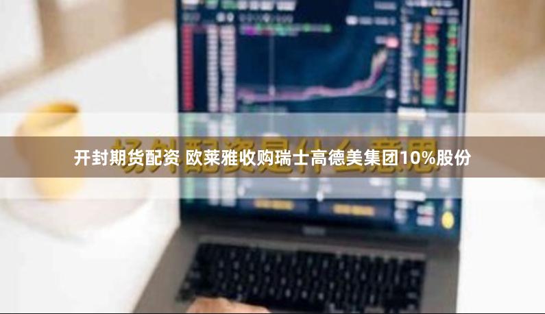 开封期货配资 欧莱雅收购瑞士高德美集团10%股份